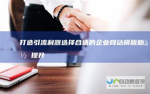 打造引流利器：选择合适的企业网站模版助你提升品牌形象和业绩